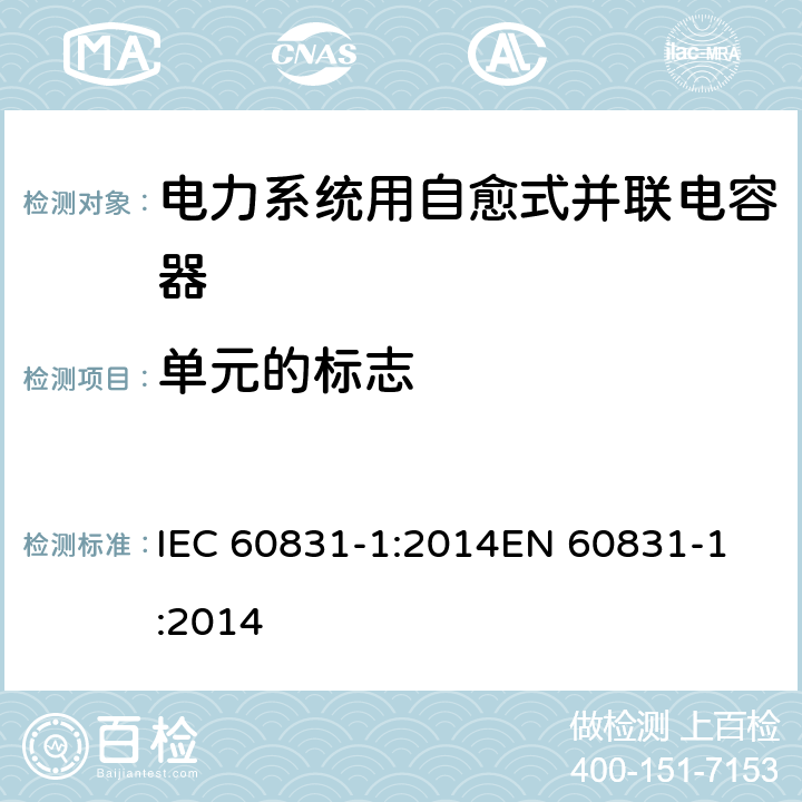 单元的标志 标称电压1 kV及以下交流电力系统用自愈式并联电容器 第1部分:总则-性能、试验和定额-安全要求-安装和运行导则 IEC 60831-1:2014
EN 60831-1:2014 26