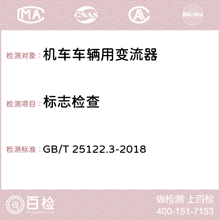 标志检查 《轨道交通 机车车辆用电力变流器 第3部分:机车牵引变流器》 GB/T 25122.3-2018 7.1.2/7.1.3/10.1