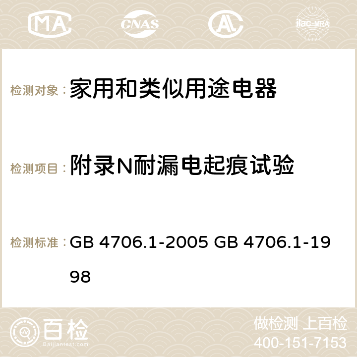 附录N耐漏电起痕试验 家用和类似用途电器的安全 第一部分：通用要求 GB 4706.1-2005 GB 4706.1-1998 附录 N