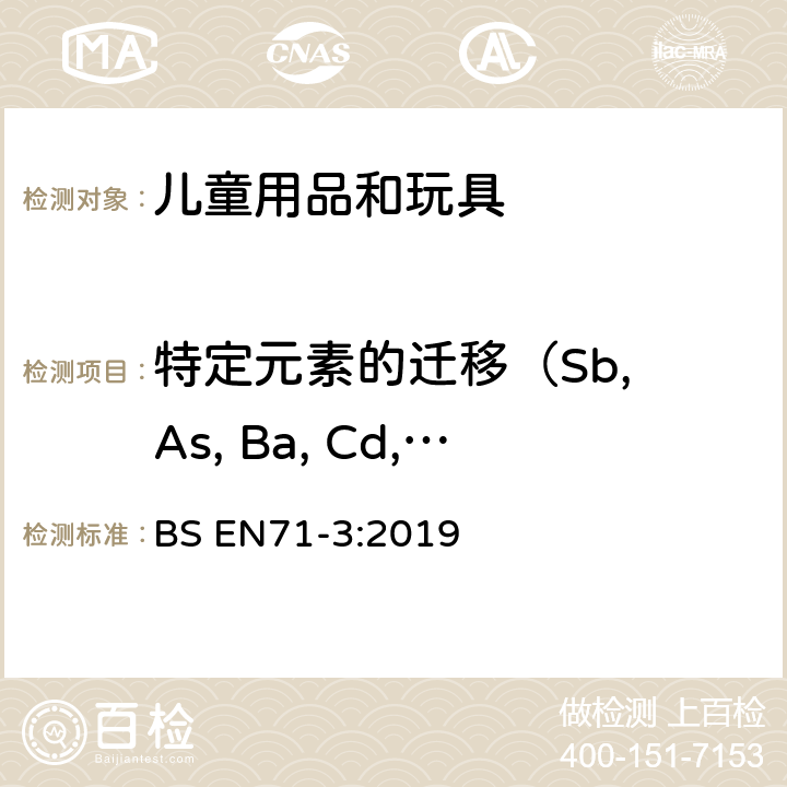 特定元素的迁移（Sb, As, Ba, Cd, Cr,  Pb,Hg,Se, Co, Cu,  Mn, Ni, Sr, Sn，Al, B, Zn） 欧洲玩具安全标准 第三部分 特定元素的迁移含量 BS EN71-3:2019