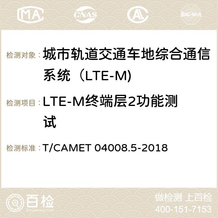 LTE-M终端层2功能测试 城市轨道交通车地综合通信系统（LTE-M)测试规范 第5部分：终端设备测试 T/CAMET 04008.5-2018 6