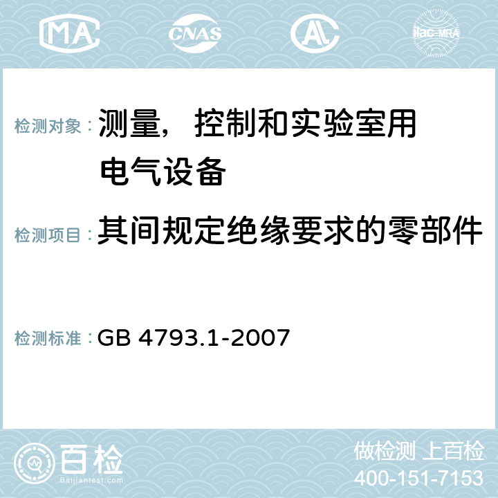 其间规定绝缘要求的零部件 测量、控制和试验室用
电气设备的安全要求 第1 部分：通用要求 GB 4793.1-2007 附录D