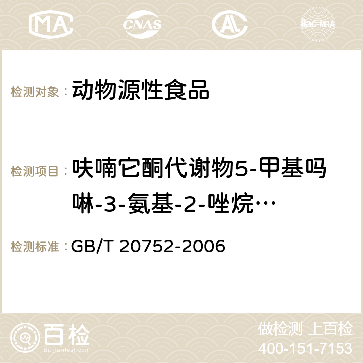 呋喃它酮代谢物5-甲基吗啉-3-氨基-2-唑烷基酮(AMOZ) 猪肉、牛肉、鸡肉、猪肝和水产品中硝基呋喃类代谢物残留量的测定 液相色谱-串联质谱法 GB/T 20752-2006