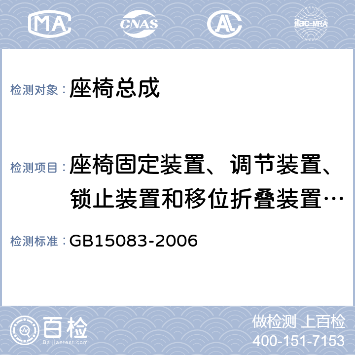 座椅固定装置、调节装置、锁止装置和移位折叠装置的强度试验 汽车座椅、座椅固定装置及头枕强度要求和试验方法 GB15083-2006 4.1.5,4.1.6,4.1.7,5.2,5.3,附录D