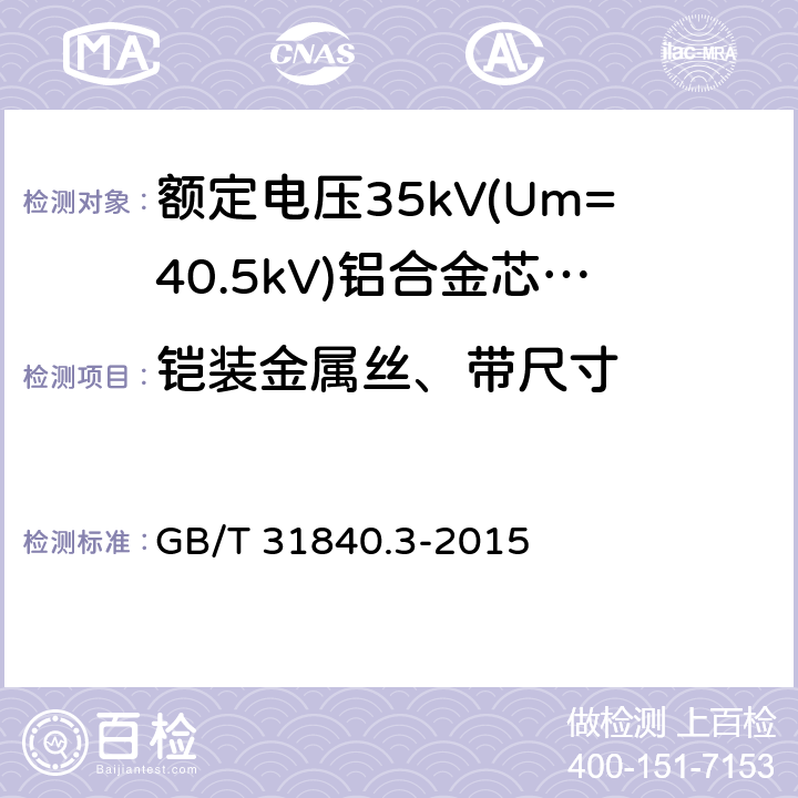 铠装金属丝、带尺寸 额定电压1kV(Um=1.2kV)到35kV(Um=40.5kV)铝合金芯挤包绝缘电力电缆 第3部分:额定电压35kV(Um=40.43kV)电缆 GB/T 31840.3-2015 12.4