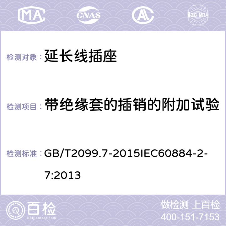 带绝缘套的插销的附加试验 家用和类似用途插头插座 第2-7部分：延长线插座的特殊要求 GB/T2099.7-2015
IEC60884-2-7:2013 30