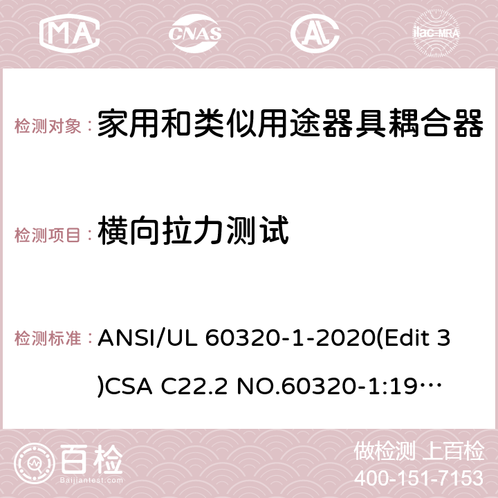 横向拉力测试 UL 60320-1 家用和类似用途器具耦合器安全标准第一部分：一般要求 ANSI/-2020(Edit 3)
CSA C22.2 NO.60320-1:19(Edit 2) 条款 23.3