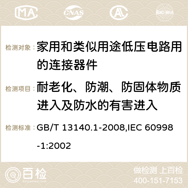 耐老化、防潮、防固体物质进入及防水的有害进入 家用和类似用途低压电路用的连接器件 第1部分：通用要求 GB/T 13140.1-2008,IEC 60998-1:2002 12