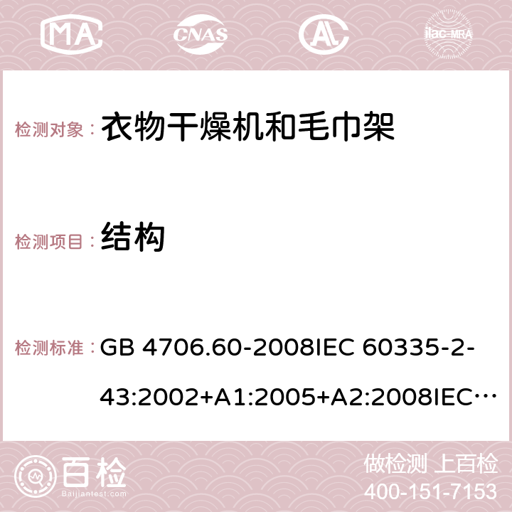 结构 家用和类似用途电器的安全-衣物干燥机和毛巾架的特殊要求 GB 4706.60-2008IEC 60335-2-43:2002+A1:2005+A2:2008IEC 60335-2-43:2017EN 60335-2-43:2003+A1:2006+A2:2008AS/NZS 60335.2.43:2005+A1:2006+A2:2009 AS/NZS 60335.2.43:2018 22