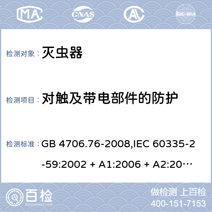 对触及带电部件的防护 家用和类似用途电器的安全第2-59部分 灭虫器的特殊要求 GB 4706.76-2008,IEC 60335-2-59:2002 + A1:2006 + A2:2009,AS/NZS 60335.2.59:2005 + A1:2005 + A2:2006 + A3:2010,EN 60335-2-59:2003 + A1:2006 + A2:2009+A11:2018 8