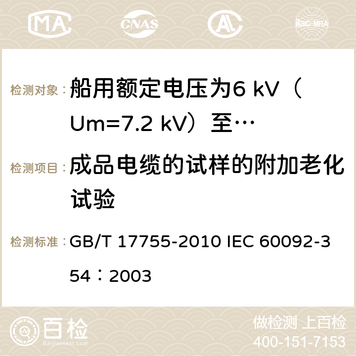 成品电缆的试样的附加老化试验 船用额定电压为6 kV（Um=7.2 kV）至30 kV（Um=36 kV）的单芯及三芯挤包实心绝缘电力电缆 GB/T 17755-2010 IEC 60092-354：2003 18.4