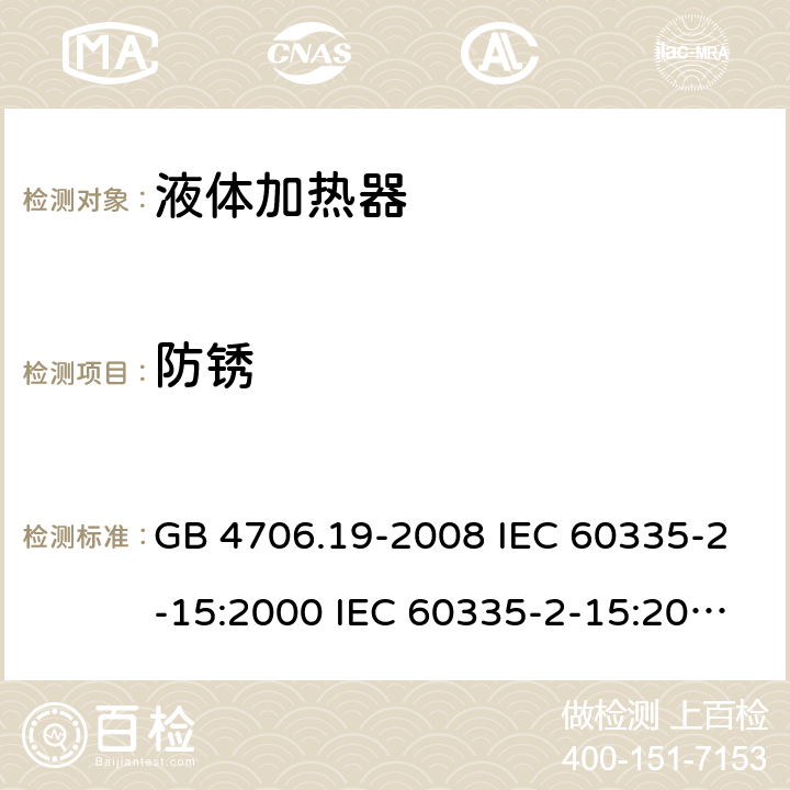 防锈 家用和类似用途电器的安全 液体加热器的特殊要求 GB 4706.19-2008 IEC 60335-2-15:2000 IEC 60335-2-15:2002+A1:2005+A2:2008 IEC 60335-2-15:2012+A1：2016+A2:2018 EN 60335-2-15:2002+A1:2005+A2:2008 EN 60335-2-15:2016+A11:2018 31