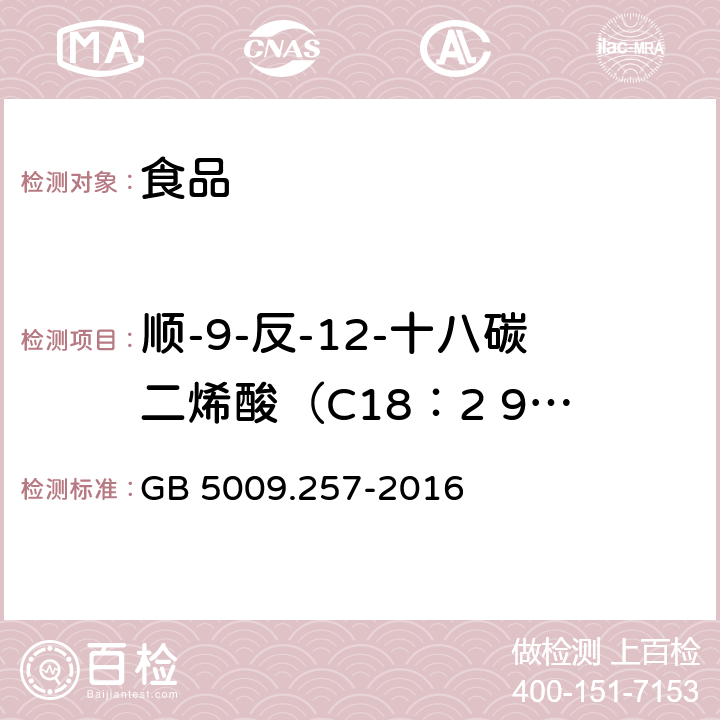 顺-9-反-12-十八碳二烯酸（C18：2 9c，12t） 食品安全国家标准 食品中反式脂肪酸的测定 GB 5009.257-2016