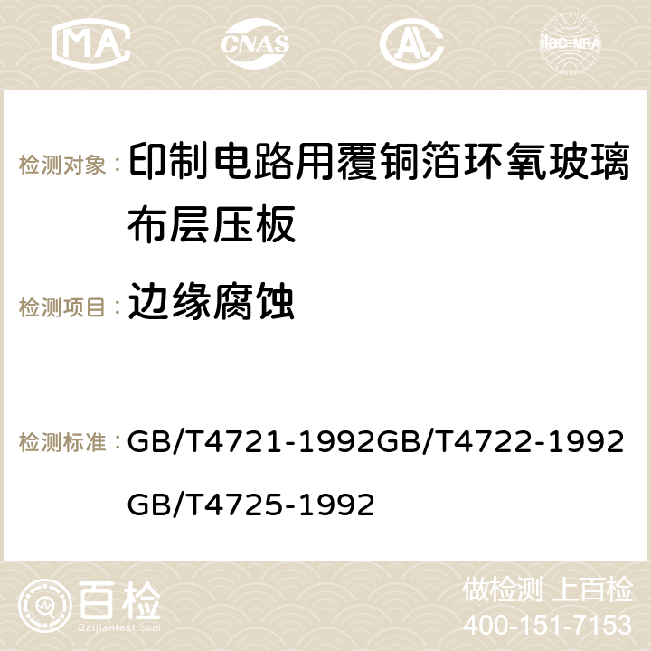 边缘腐蚀 印制电路用覆铜箔层压板通用规则；印制电路用覆铜箔层压板试验方法；印制电路用覆铜箔环氧玻璃布层压板； GB/T4721-1992
GB/T4722-1992
GB/T4725-1992 第4.1章表2