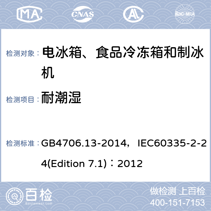 耐潮湿 家用和类似用途电器的安全 电冰箱、食品冷冻箱和制冰机的特殊要求 GB4706.13-2014，IEC60335-2-24(Edition 7.1)：2012 9