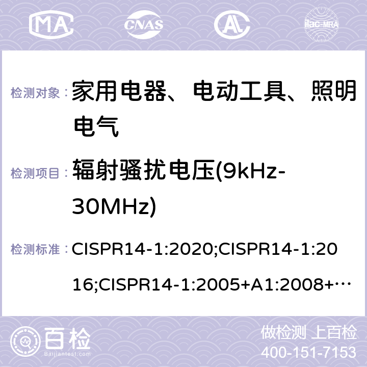 辐射骚扰电压(9kHz-30MHz) CISPR 14-1:2020 电磁兼容 家用电器、电动工具和类似器具的要求 第1部分：发射 CISPR14-1:2020;CISPR14-1:2016;CISPR14-1:2005+A1:2008+A2:2011;EN55014-1:2006+A1:2009+A2:2011; EN 55014-1:2017;AS/NZS CISPR 14-1:2013;EN IEC55014-1:2021 附录B