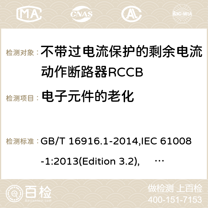 电子元件的老化 家用和类似用途的不带过电流保护的剩余电流动作断路器RCCB 第1 部分：一般规则RCCB的适用性 GB/T 16916.1-2014,IEC 61008-1:2013(Edition 3.2), EN 61008-1:2012+A11:2015+A12:2017,AS/NZS 61008.1:2015 Cl.9.23