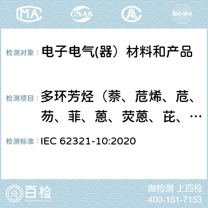 多环芳烃（萘、苊烯、苊、芴、菲、蒽、荧蒽、芘、苯并[a]蒽、屈、苯并[b]荧蒽 、苯并[k]荧蒽、苯并（j）荧蒽、苯并[a]芘、苯并[e]芘、茚并[1,2,3-cd]芘 、二苯并[a,h]蒽、苯并[g,h,i]苝） 电子电气产品中某些物质的测定.第10部分.用气相色谱-质谱法（GC-MS）测定聚合物和电子产品中的多环芳烃（PAHs） IEC 62321-10:2020