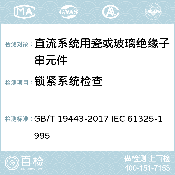 锁紧系统检查 标称电压高于1500V的架空线路用绝缘子－直流系统用瓷或玻璃绝缘子串元件－定义、试验方法及接收准则 GB/T 19443-2017 IEC 61325-1995 29