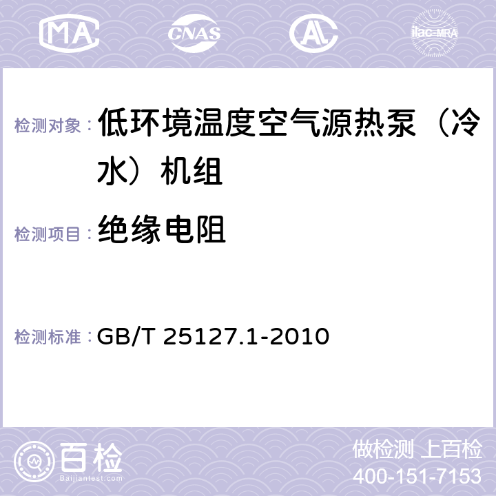 绝缘电阻 低环境温度空气源热泵（冷水）机组第1部分：工业或商业用及类似用途的热泵(冷水)机组 GB/T 25127.1-2010 5.8