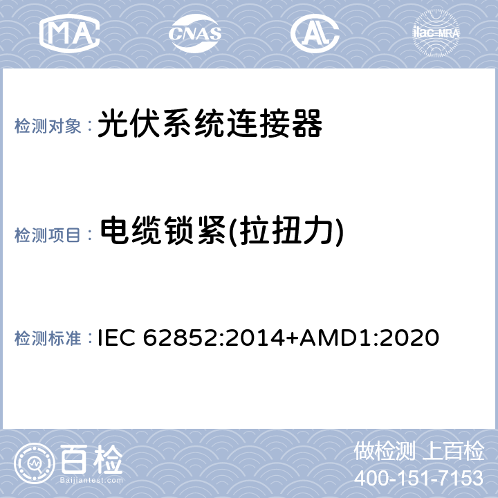 电缆锁紧(拉扭力) 光伏系统连接器-安全要求和测试 IEC 62852:2014+AMD1:2020 A6.1, A6.2
