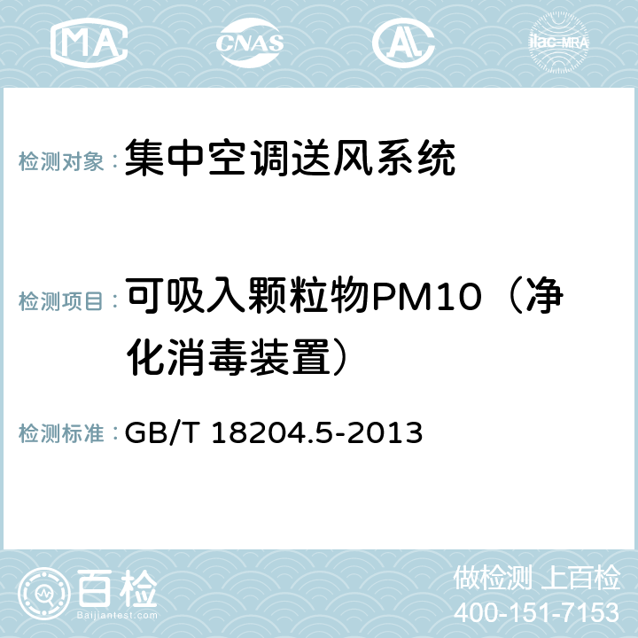 可吸入颗粒物PM10（净化消毒装置） GB/T 18204.5-2013 公共场所卫生检验方法 第5部分:集中空调通风系统