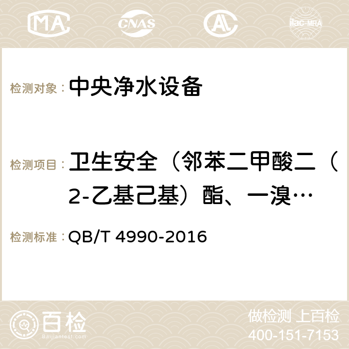 卫生安全（邻苯二甲酸二（2-乙基己基）酯、一溴二氯甲烷、二溴一氯甲烷、苯、甲苯、二甲苯、己内酰胺、丙烯腈、氯乙烯、苯乙烯、甲醛、环氧氯丙烷、丙烯酰胺、聚合物单体和添加剂、氟化物、硝酸盐氮、菌落总数、总大肠菌群、大肠埃希氏菌、耐热大肠菌群） 家用和类似用途中央净水设备 QB/T 4990-2016 6.3