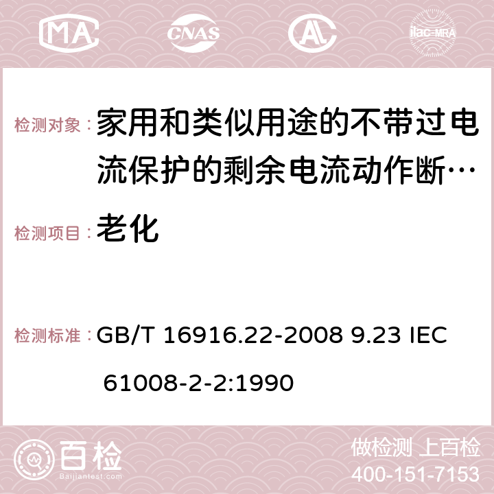 老化 家用和类似用途的不带过电流保护的剩余电流动作断路器（RCCB） 第22部分：一般规则对动作功能与电源电压有关的RCCB的适用性 GB/T 16916.22-2008 9.23 IEC 61008-2-2:1990 9.23