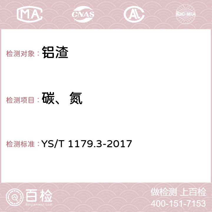 碳、氮 YS/T 1179.3-2017 铝渣化学分析方法 第3部分：碳、氮含量的测定 元素分析仪法