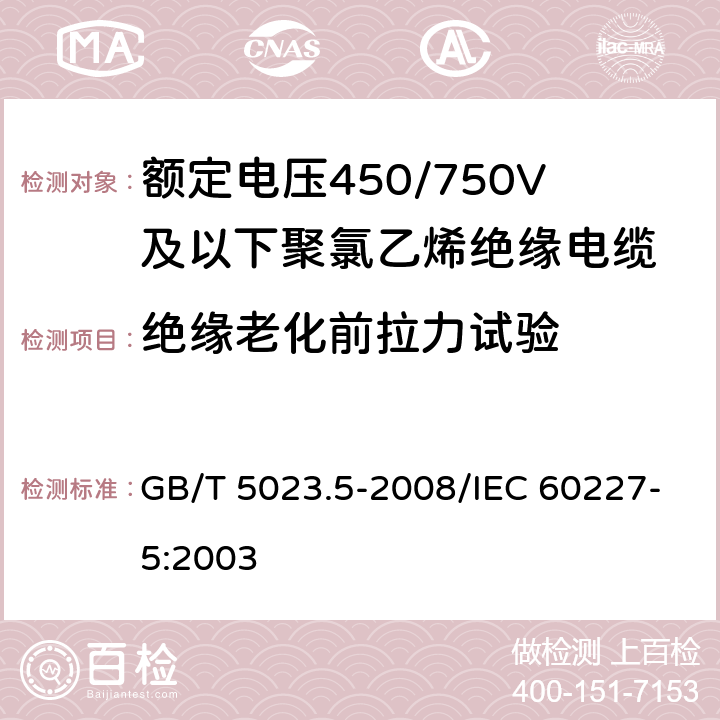 绝缘老化前拉力试验 额定电压450/750V及以下聚氯乙烯绝缘电缆 第5部分：软电缆(软线) GB/T 5023.5-2008/IEC 60227-5:2003 5.5