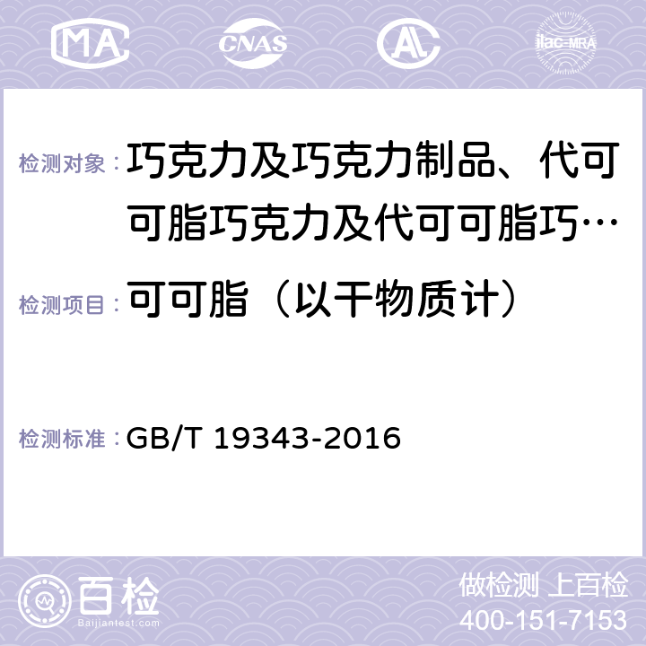 可可脂（以干物质计） GB/T 19343-2016 巧克力及巧克力制品(含代可可脂巧克力及代可可脂巧克力制品)通则