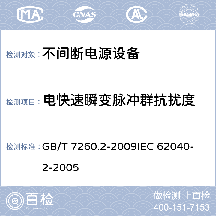 电快速瞬变脉冲群抗扰度 不间断电源设备(UPS) 第2部分：电磁兼容性(EMC)要求 GB/T 7260.2-2009
IEC 62040-2-2005