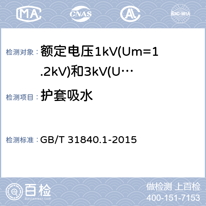 护套吸水 额定电压1kV(Um=1.2kV)到35kV(Um=40.5kV) 铝合金芯挤包绝缘电力电缆 第1部分:额定电压1kV (Um=1.2kV)和3kV (Um=3.6kV)电缆 GB/T 31840.1-2015 17.21