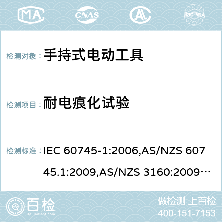 耐电痕化试验 手持式电动工具的安全－ 第1部分:一般要求 IEC 60745-1:2006,AS/NZS 60745.1:2009,AS/NZS 3160:2009 + A1:2012,EN 60745-1:2006,EN 60745-1:2009 + A11:2010,EN 50144-1:1998 + A1:2002 + A2:2003 附录G