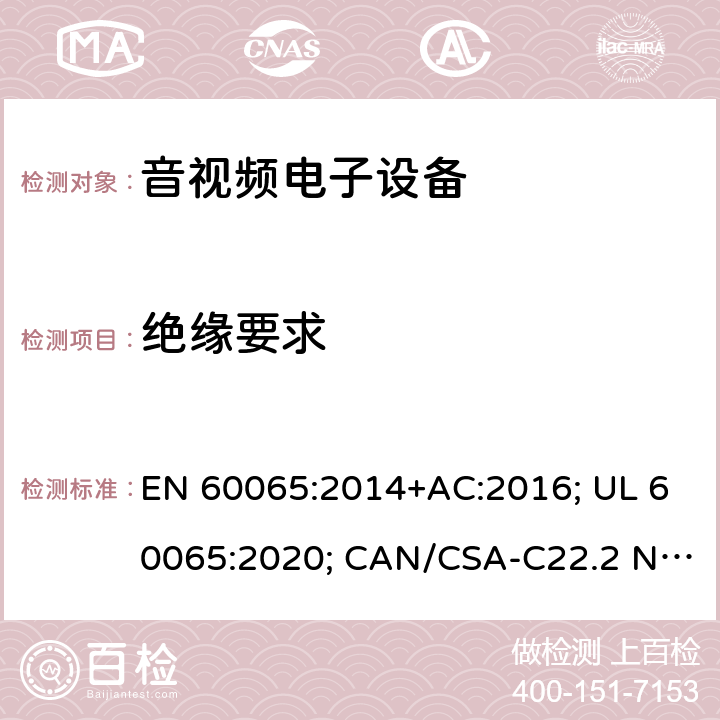 绝缘要求 音频、视频及类似电子设备-安全要求 EN 60065:2014+AC:2016; UL 60065:2020; CAN/CSA-C22.2 NO.60065:16; AS/NZS 60065:2018 10