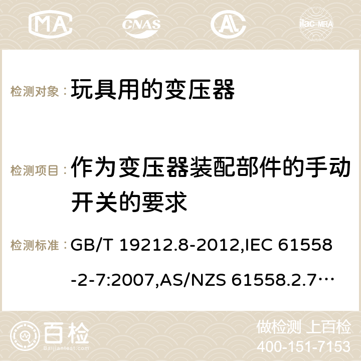 作为变压器装配部件的手动开关的要求 电源变压器,电源装置和类似产品的安全 第2-7部分: 玩具用变压器的特殊要求 GB/T 19212.8-2012,IEC 61558-2-7:2007,AS/NZS 61558.2.7:2008 + A1:2012,EN 61558-2-7:2007 附录F