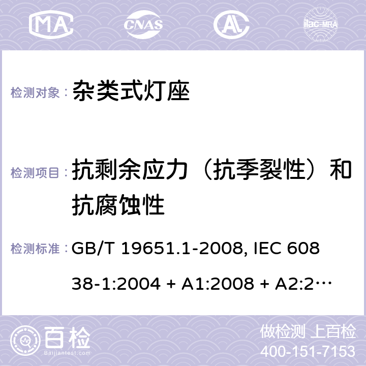 抗剩余应力（抗季裂性）和抗腐蚀性 杂类灯座 第1部分:一般要求和试验 GB/T 19651.1-2008, 
IEC 60838-1:2004 + A1:2008 + A2:2011,EN 60838-1:2004 + A1:2008 + A2:2011 17