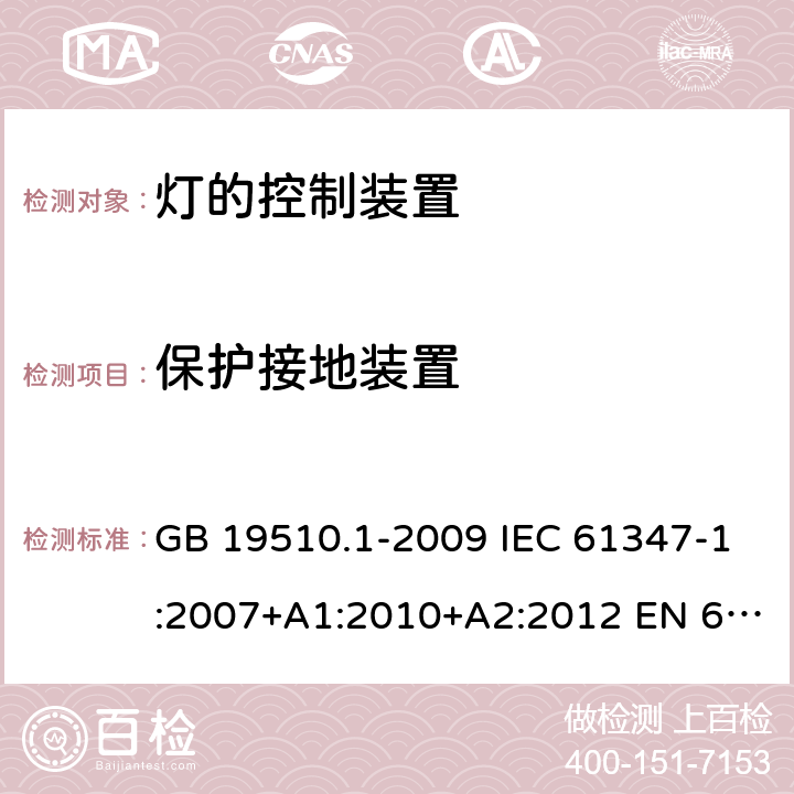 保护接地装置 灯的控制装置　第1部分：一般要求和安全要求 GB 19510.1-2009 IEC 61347-1:2007+A1:2010+A2:2012 EN 61347-1:2008+A1:2011+A2:2013 IEC 61347-1:2015 EN 61347-1:2015 9