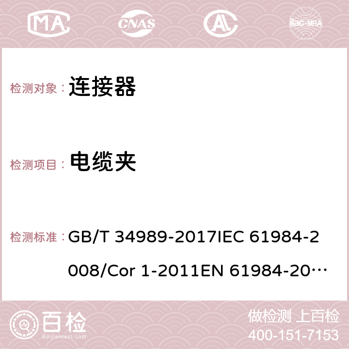 电缆夹 连接器-安全要求和试验 GB/T 34989-2017
IEC 61984-2008/Cor 1-2011
EN 61984-2009 6.17