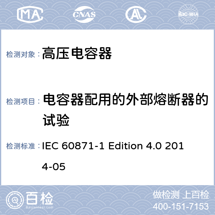 电容器配用的外部熔断器的试验 IEC 60871-1 标称电压1000V以上交流电力系统用并联电容器 第1部分：总则  Edition 4.0 2014-05 Annex C
