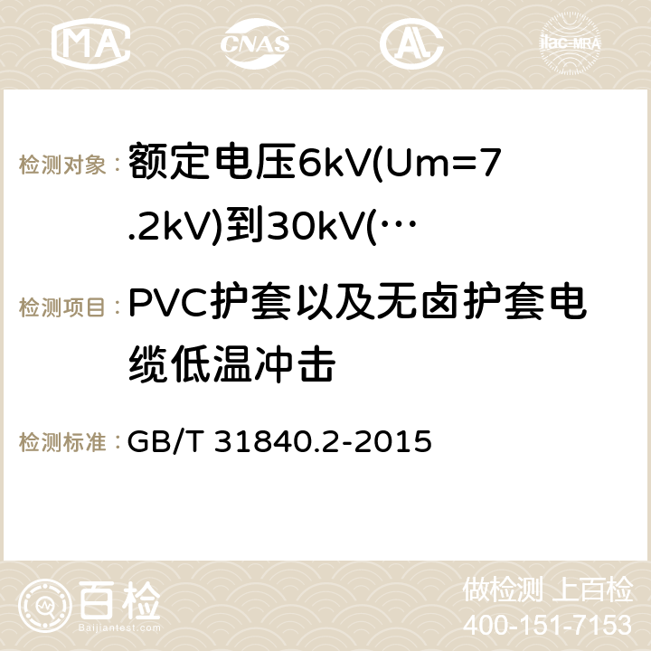 PVC护套以及无卤护套电缆低温冲击 额定电压1kV(Um=1.2kV)到35kV(Um=40.5kV)铝合金芯挤包绝缘电力电缆 第2部分：额定电压6kV(Um=7.2kV)到30kV(Um=36kV)电缆 GB/T 31840.2-2015 18.8
