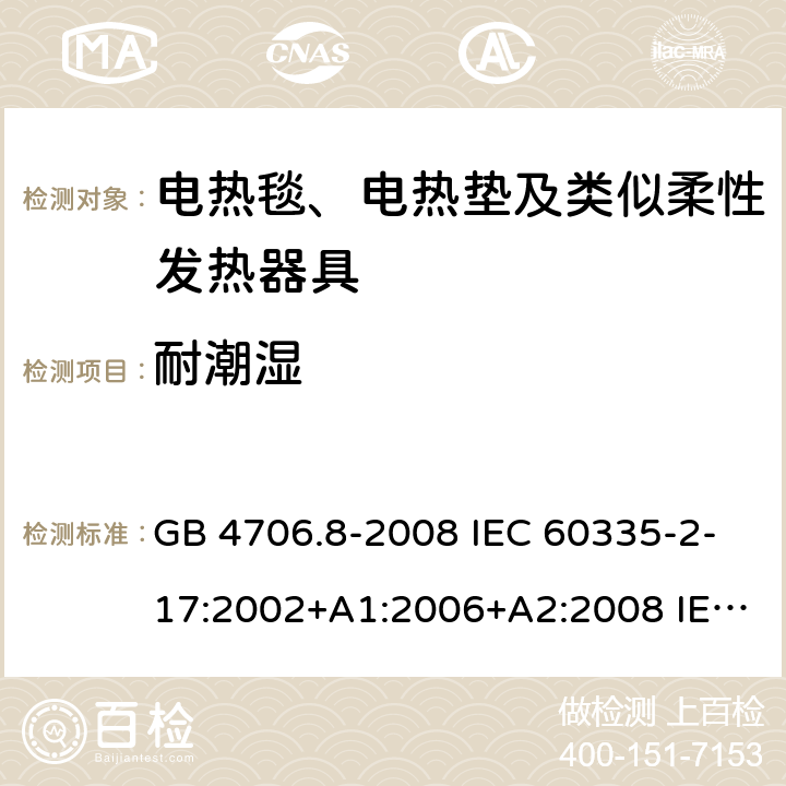 耐潮湿 家用和类似用途电器的安全 电热毯、电热垫及类似柔性发热器具的特殊要求 GB 4706.8-2008 IEC 60335-2-17:2002+A1:2006+A2:2008 IEC 60335-2-17:2012+A1:2015 15