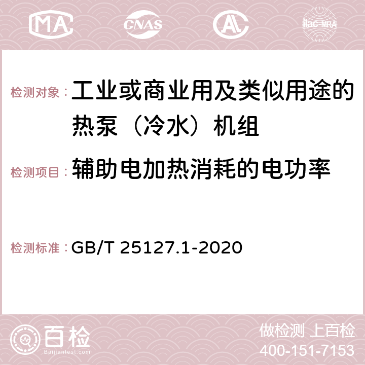 辅助电加热消耗的电功率 《低环境温度空气源热泵（冷水）机组 第1部分：工业或商业用及类似用途的热泵(冷水)机组》 GB/T 25127.1-2020 6.3.2.10