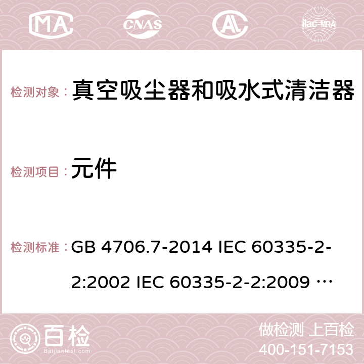 元件 家用和类似用途电器的安全 真空吸尘器和吸水式清洁器具的特殊要求 GB 4706.7-2014 IEC 60335-2-2:2002 IEC 60335-2-2:2009 IEC 60335-2-2:2009/AMD1:2012 IEC 60335-2-2:2009/AMD2:2016 IEC 60335-2-2:2002/AMD1:2004 IEC 60335-2-2:2002/AMD2:2006 EN 60335-2-2:2010 24