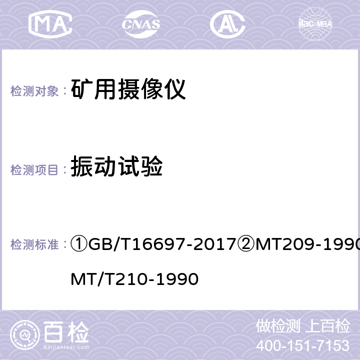 振动试验 ①单传感器应用电视摄像机通用技术要求及测量方法②煤矿通信、检测、控制用电工电子产品通用技术要求③煤矿通信、检测、控制用电工电子产品基本试验方法 ①GB/T16697-2017②MT209-1990③MT/T210-1990 ②4.5.1③25