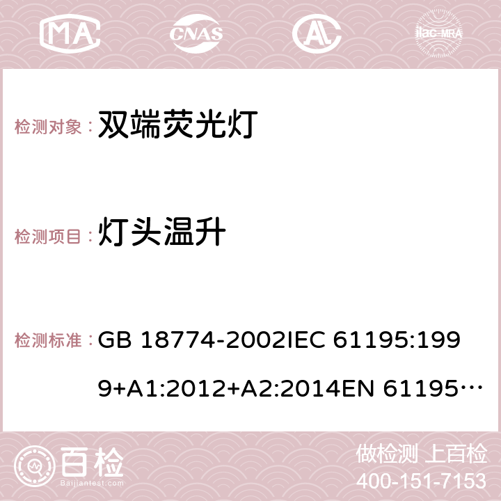 灯头温升 双端荧光灯-安全要求 GB 18774-2002
IEC 61195:1999+A1:2012+A2:2014
EN 61195:1999+A1:2013+A2:2015 D4(2.9.2)