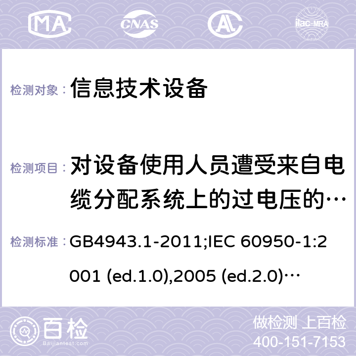 对设备使用人员遭受来自电缆分配系统上的过电压的防护 信息技术设备-安全 第1部分：通用要求 GB4943.1-2011;IEC 60950-1:2001 (ed.1.0),2005 (ed.2.0) +a1:2009+a2:2013, 2012 (ed2.1) ,2013 (ed2.2) 7.3