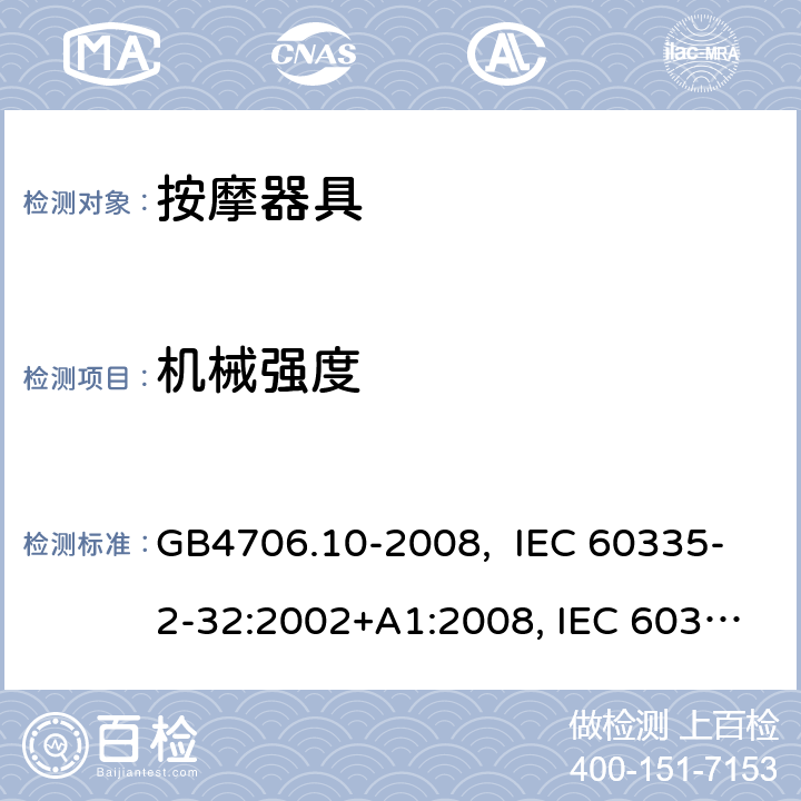 机械强度 按摩器具的特殊要求 GB4706.10-2008, IEC 60335-2-32:2002+A1:2008, IEC 60335-2-32:2002+A1:2008+A2:2013, IEC 60335-2-32:2019， EN 60335-2-32:2003+A1:2008, EN 60335-2-32:2003+A1:2008 +A2:2015 21