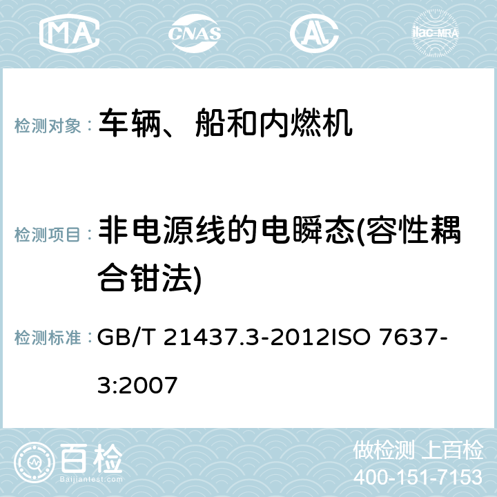 非电源线的电瞬态(容性耦合钳法) 道路车辆-由传导和耦合引起的电骚扰 第3部分：除电源线以外的导线通过容性和感性耦合的电瞬态发射 GB/T 21437.3-2012
ISO 7637-3:2007