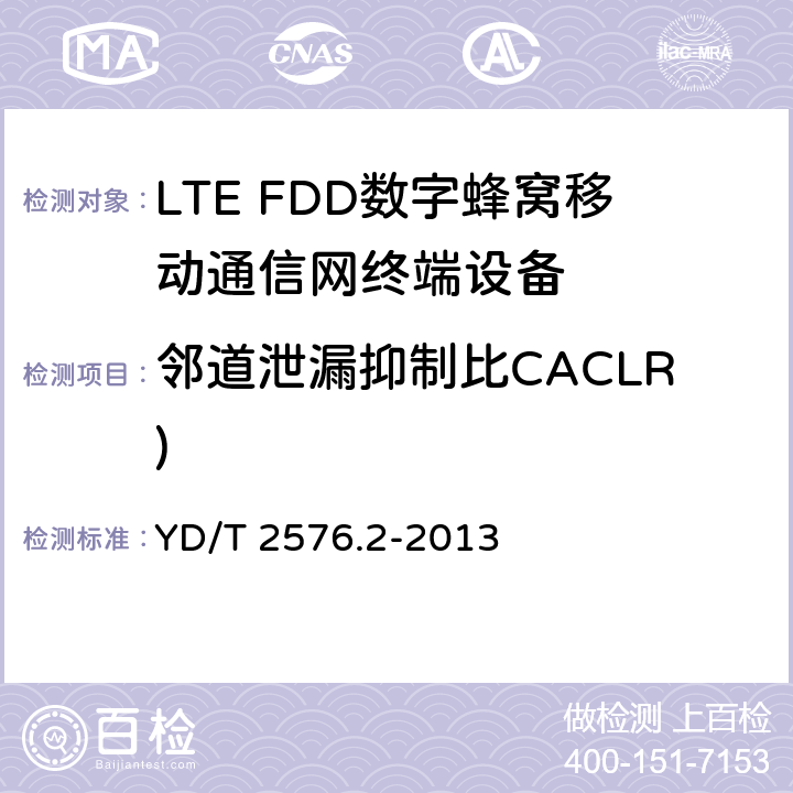 邻道泄漏抑制比CACLR) TD-LTE数字蜂窝移动通信网终端设备测试方法(第一阶段)第2部分：无线射频性能测试 YD/T 2576.2-2013 5.5.2.2